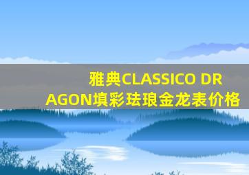 雅典CLASSICO DRAGON填彩珐琅金龙表价格